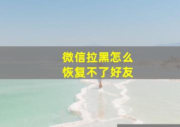 微信拉黑怎么恢复不了好友