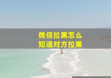 微信拉黑怎么知道对方拉黑