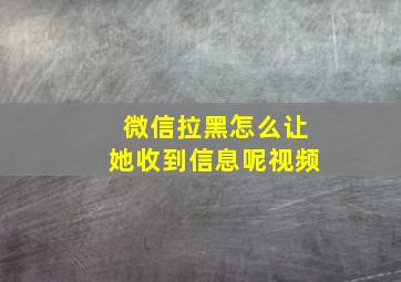 微信拉黑怎么让她收到信息呢视频