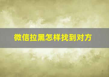 微信拉黑怎样找到对方