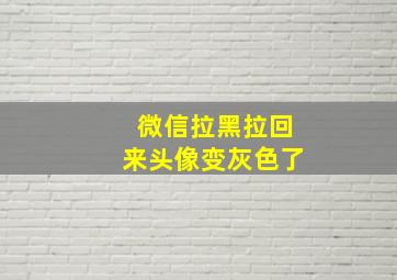 微信拉黑拉回来头像变灰色了