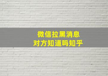 微信拉黑消息对方知道吗知乎