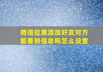 微信拉黑添加好友对方能看到信息吗怎么设置