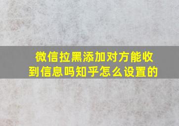 微信拉黑添加对方能收到信息吗知乎怎么设置的