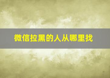 微信拉黑的人从哪里找