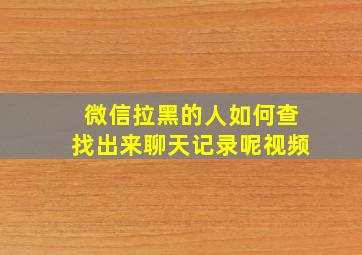 微信拉黑的人如何查找出来聊天记录呢视频