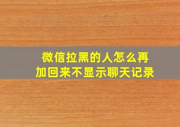 微信拉黑的人怎么再加回来不显示聊天记录