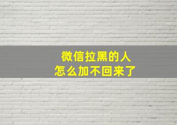 微信拉黑的人怎么加不回来了