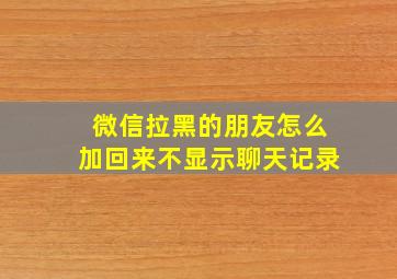 微信拉黑的朋友怎么加回来不显示聊天记录