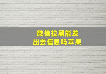 微信拉黑能发出去信息吗苹果