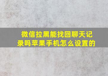 微信拉黑能找回聊天记录吗苹果手机怎么设置的