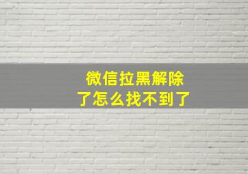 微信拉黑解除了怎么找不到了