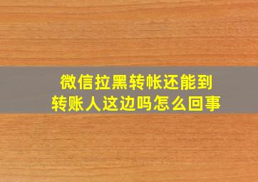 微信拉黑转帐还能到转账人这边吗怎么回事