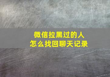 微信拉黑过的人怎么找回聊天记录