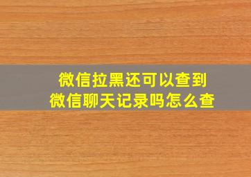 微信拉黑还可以查到微信聊天记录吗怎么查