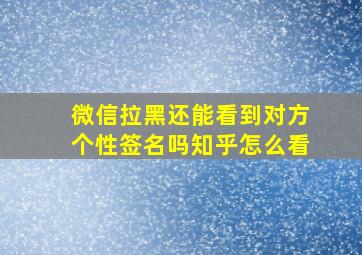 微信拉黑还能看到对方个性签名吗知乎怎么看