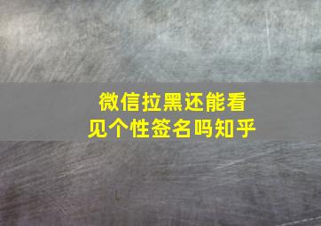 微信拉黑还能看见个性签名吗知乎