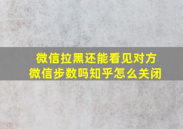 微信拉黑还能看见对方微信步数吗知乎怎么关闭