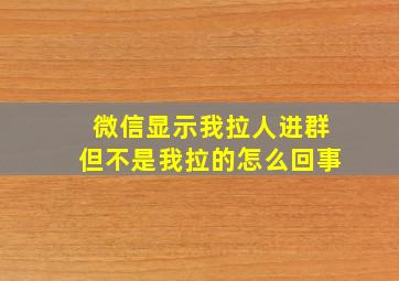 微信显示我拉人进群但不是我拉的怎么回事