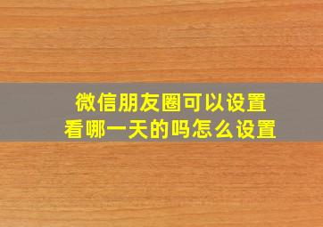 微信朋友圈可以设置看哪一天的吗怎么设置