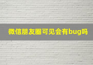 微信朋友圈可见会有bug吗