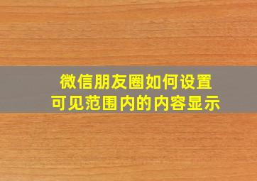 微信朋友圈如何设置可见范围内的内容显示