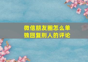 微信朋友圈怎么单独回复别人的评论