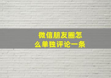 微信朋友圈怎么单独评论一条