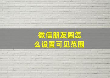 微信朋友圈怎么设置可见范围