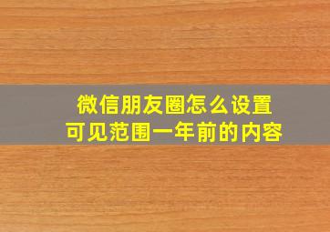 微信朋友圈怎么设置可见范围一年前的内容