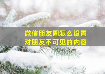 微信朋友圈怎么设置对朋友不可见的内容