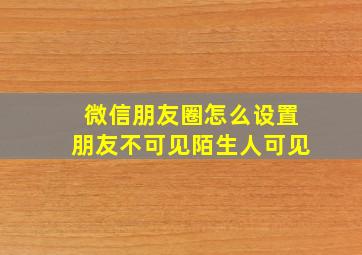 微信朋友圈怎么设置朋友不可见陌生人可见