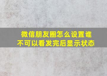 微信朋友圈怎么设置谁不可以看发完后显示状态