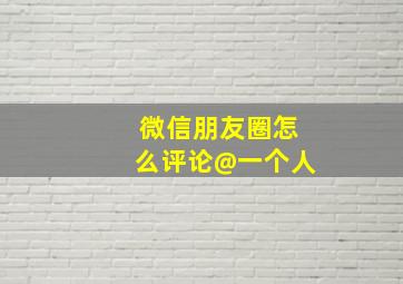 微信朋友圈怎么评论@一个人