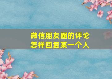 微信朋友圈的评论怎样回复某一个人