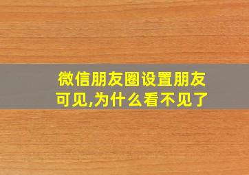 微信朋友圈设置朋友可见,为什么看不见了