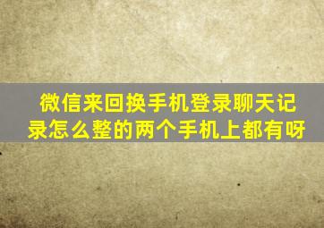 微信来回换手机登录聊天记录怎么整的两个手机上都有呀