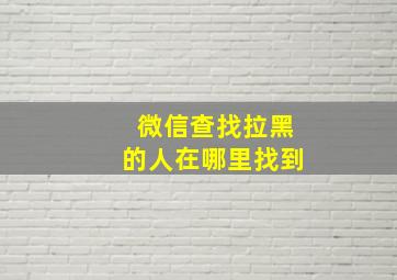 微信查找拉黑的人在哪里找到