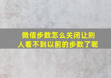 微信步数怎么关闭让别人看不到以前的步数了呢