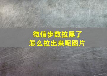 微信步数拉黑了怎么拉出来呢图片