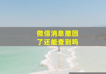 微信消息撤回了还能查到吗