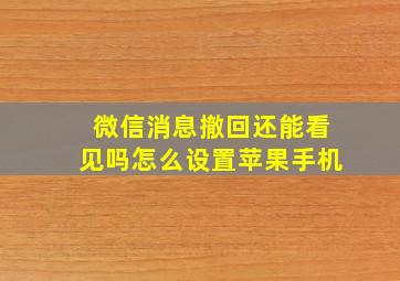 微信消息撤回还能看见吗怎么设置苹果手机