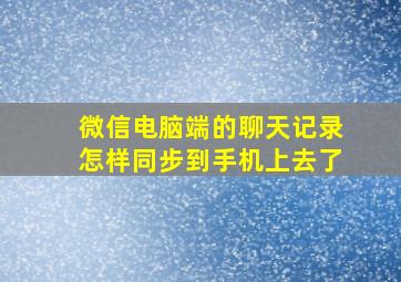 微信电脑端的聊天记录怎样同步到手机上去了