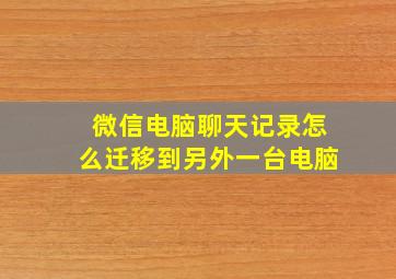 微信电脑聊天记录怎么迁移到另外一台电脑