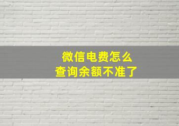 微信电费怎么查询余额不准了