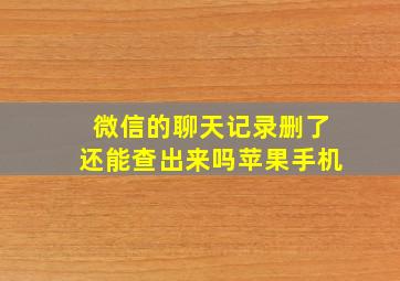 微信的聊天记录删了还能查出来吗苹果手机