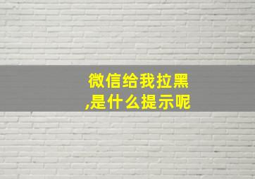 微信给我拉黑,是什么提示呢