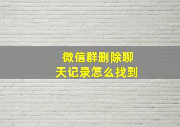 微信群删除聊天记录怎么找到