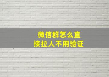 微信群怎么直接拉人不用验证