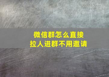 微信群怎么直接拉人进群不用邀请